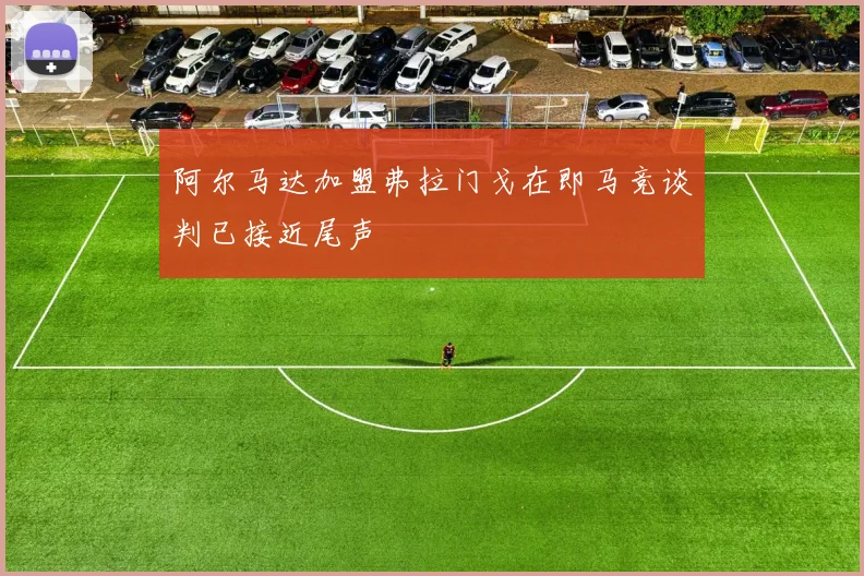 阿尔马达加盟弗拉门戈在即马竞谈判已接近尾声