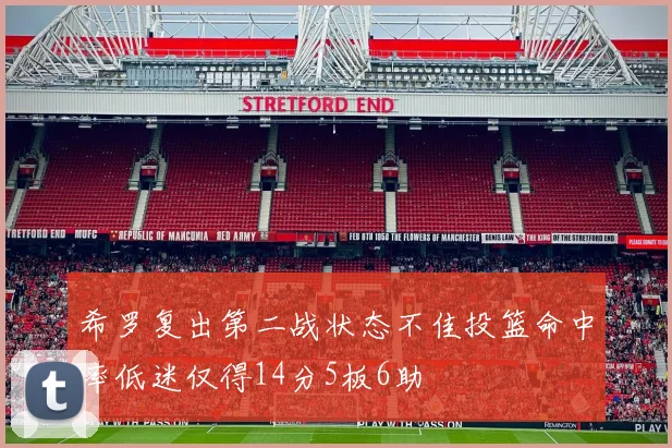 希罗复出第二战状态不佳投篮命中率低迷仅得14分5板6助