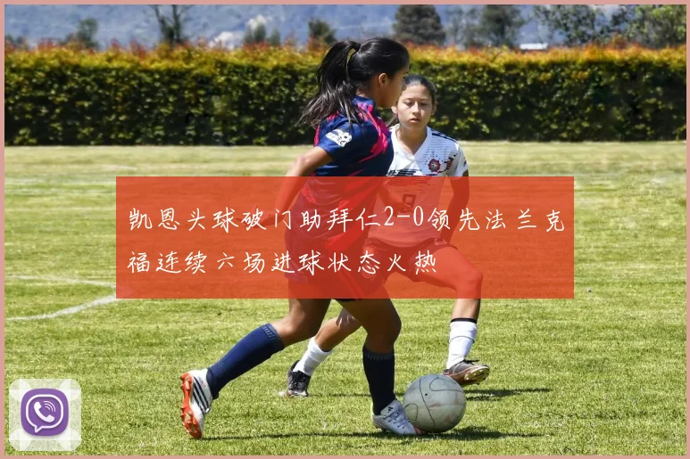 凯恩头球破门助拜仁2-0领先法兰克福连续六场进球状态火热