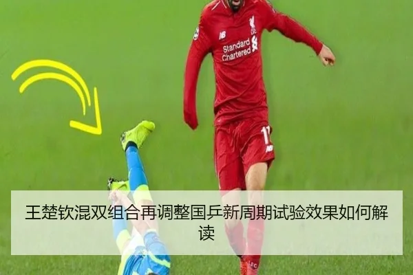 王楚钦混双组合再调整国乒新周期试验效果如何解读