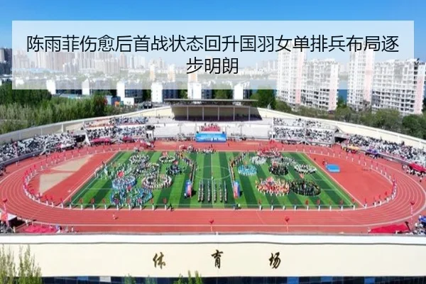 陈雨菲伤愈后首战状态回升国羽女单排兵布局逐步明朗