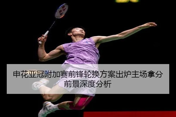 申花亚冠附加赛前锋轮换方案出炉主场拿分前景深度分析